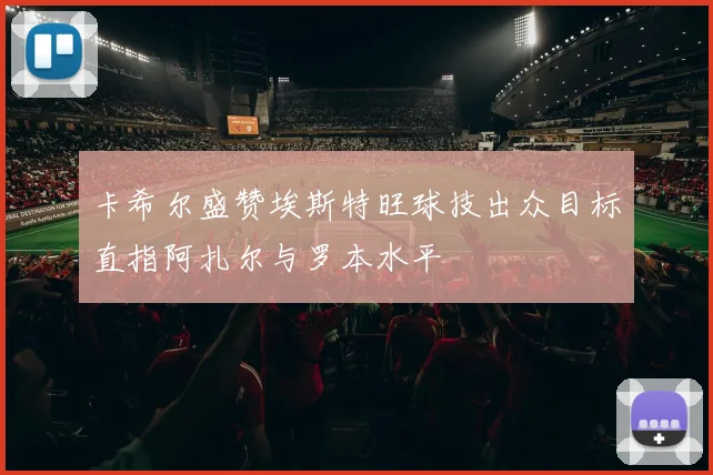 卡希尔盛赞埃斯特旺球技出众目标直指阿扎尔与罗本水平